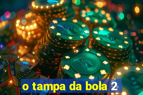 o tampa da bola 2